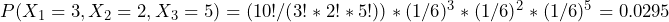  {P(X_1 = 3, X_2 = 2, X_3 = 5) = (10! / (3! * 2! * 5!)) * (1/6)^3 * (1/6)^2 * (1/6)^5 = 0.0295}