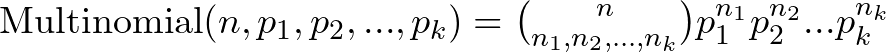 \text{Multinomial}(n,p_1,p_2,...,p_k) = \binom{n}{n_1,n_2,...,n_k} p_1^{n_1} p_2^{n_2} ... p_k^{n_k}