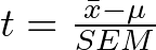  t = \frac{\bar{x} - \mu}{SEM} 