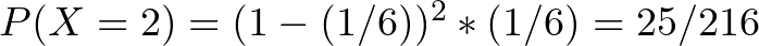 P(X = 2) = (1 - (1/6))^2 * (1/6) = 25/216