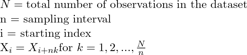 N = \text{total number of observations in the dataset}\   n = \text{sampling interval}\n   i = \text{starting index}\   X_i = X_{i+nk} \text{for } k = 1, 2, ..., \frac{N}{n} 