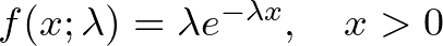 f(x;\lambda) = \lambda e^{-\lambda x}, \quad x > 0