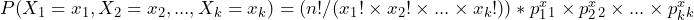  {P(X_{1} = x_{1}, X_{2} = x_{2}, ..., X_{k} = x_{k}) = (n! / (x_{1}! \times x_{2}! \times ... \times x_{k}!)) * p_{1}^x_{1} \times p_{2}^x_{2} \times ... \times p_{k}^x_{k}}